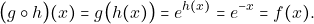 \[\big(g\circ h\big)(x)=g\big(h(x)\big)=e^{h(x)}=e^{-x}= f(x).\]