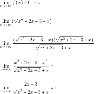 \begin{align*} 												&\lim_{x \to +\infty}f(x)-0\cdot x=\\\\ 												&\lim_{x \to +\infty}(\sqrt{x^2+2x-3}-x)=\\\\ 												&\lim_{x \to +\infty}\frac{(\sqrt{x^2+2x-3}-x)(\sqrt{x^2+2x-3}+x)}{\sqrt{x^2+2x-3}+x}=\\\\ 												&\lim_{x \to +\infty}\frac{x^2+2x-3-x^2}{\sqrt{x^2+2x-3}+x}=\\\\ 												&\lim_{x \to +\infty}\frac{2x-3}{\sqrt{x^2+2x-3}+x}=1 												\end{align*}