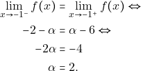 \begin{align*} \lim_{x \to -1^{-}}f(x)&=\lim_{x \to -1^{+}}f(x)\Leftrightarrow \\ -2-\alpha &= \alpha-6\Leftrightarrow\\ -2 \alpha &=-4\\ \alpha &=2. \end{align*}
