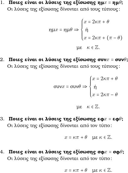  \begin{enumerate} \item \textbf{ &Pi;&omicron;&iota;&epsilon;&sigmaf; &epsilon;ί&nu;&alpha;&iota; &omicron;&iota; &lambda;ύ&sigma;&epsilon;&iota;&sigmaf; &tau;&eta;&sigmaf; &epsilon;&xi;ί&sigma;&omega;&sigma;&eta;&sigmaf; $\hm x=\hm\gru$? } \\ &Omicron;&iota; &lambda;ύ&sigma;&epsilon;&iota;&sigmaf; &tau;&eta;&sigmaf; &epsilon;&xi;ί&sigma;&omega;&sigma;&eta;&sigmaf; &delta;ί&nu;&omicron;&nu;&tau;&alpha;&iota; &alpha;&pi;ό &tau;&omicron;&upsilon;&sigmaf; &tau;ύ&pi;&omicron;&upsilon;&sigmaf;: \\ $$ \hm x=\hm\gru \Rightarrow\begin{cases} x=2\grk\grp+\gru \\ \text{ ή } \\ x=2\grk\grp + (\grp-\gru) \\ \end{cases}$$ $$\text{&mu;&epsilon;} \quad \grk \in \mathbb{Z}.$$ \item \textbf{ &Pi;&omicron;&iota;&epsilon;&sigmaf; &epsilon;ί&nu;&alpha;&iota; &omicron;&iota; &lambda;ύ&sigma;&epsilon;&iota;&sigmaf; &tau;&eta;&sigmaf; &epsilon;&xi;ί&sigma;&omega;&sigma;&eta;&sigmaf; $\syn x=\syn\gru$? } \\ &Omicron;&iota; &lambda;ύ&sigma;&epsilon;&iota;&sigmaf; &tau;&eta;&sigmaf; &epsilon;&xi;ί&sigma;&omega;&sigma;&eta;&sigmaf; &delta;ί&nu;&omicron;&nu;&tau;&alpha;&iota; &alpha;&pi;ό &tau;&omicron;&upsilon;&sigmaf; &tau;ύ&pi;&omicron;&upsilon;&sigmaf;: $$ \syn x=\syn \gru \Rightarrow\begin{cases} x=2\grk\grp+\gru \\ \text{ ή } \\ x=2\grk\grp -\gru \\ \end{cases}$$ $$\text{&mu;&epsilon;} \quad \grk \in \mathbb{Z}.$$ \item \textbf{ &Pi;&omicron;&iota;&epsilon;&sigmaf; &epsilon;ί&nu;&alpha;&iota; &omicron;&iota; &lambda;ύ&sigma;&epsilon;&iota;&sigmaf; &tau;&eta;&sigmaf; &epsilon;&xi;ί&sigma;&omega;&sigma;&eta;&sigmaf; $\ef x=\ef\gru$? } \\ &Omicron;&iota; &lambda;ύ&sigma;&epsilon;&iota;&sigmaf; &tau;&eta;&sigmaf; &epsilon;&xi;ί&sigma;&omega;&sigma;&eta;&sigmaf; &delta;ί&nu;&omicron;&nu;&tau;&alpha;&iota; &alpha;&pi;ό &tau;&omicron;&nu; &tau;ύ&pi;&omicron;: $$x=\grk\grp+\gru \quad \text{&mu;&epsilon; } \kappa \in \mathbb{Z}. $$ \item \textbf{ &Pi;&omicron;&iota;&epsilon;&sigmaf; &epsilon;ί&nu;&alpha;&iota; &omicron;&iota; &lambda;ύ&sigma;&epsilon;&iota;&sigmaf; &tau;&eta;&sigmaf; &epsilon;&xi;ί&sigma;&omega;&sigma;&eta;&sigmaf; $\snf x=\snf\gru$? } \\ &Omicron;&iota; &lambda;ύ&sigma;&epsilon;&iota;&sigmaf; &tau;&eta;&sigmaf; &epsilon;&xi;ί&sigma;&omega;&sigma;&eta;&sigmaf; &delta;ί&nu;&omicron;&nu;&tau;&alpha;&iota; &alpha;&pi;ό &tau;&omicron;&nu; &tau;ύ&pi;&omicron;: $$x=\grk\grp+\gru \quad \text{&mu;&epsilon; } \kappa \in \mathbb{Z}. $$ \end{enumerate} 