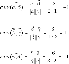 Rendered by QuickLaTeX.com \begin{align*} &\sigma \upsilon \nu(\widehat{\vec{α}, \vec{\beta}}) = \frac{\vec{α} \cdot \vec{\beta}}{\lvert \vec{α} \rvert \lvert \vec{\beta} \rvert} = \frac{-2}{2 \cdot 1} = -1\\\\ &\sigma \upsilon \nu(\widehat{\vec{\beta}, \vec{\gamma}}) = \frac{\vec{\beta} \cdot \vec{\gamma}}{\lvert \vec{\beta} \rvert \lvert \vec{\gamma} \rvert} = \frac{3}{1 \cdot 3} = 1\\\\ &\sigma \upsilon \nu(\widehat{\vec{\gamma}, \vec{α}}) = \frac{\vec{\gamma} \cdot \vec{α}}{\lvert \vec{\gamma} \rvert \lvert \vec{α} \rvert} = \frac{-6}{3 \cdot 2} = -1 \end{align*}