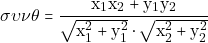 \[\sigma \upsilon \nu \theta = \frac{\mathrm{x}_{1}\mathrm{x}_{2}+\mathrm{y}_{1}\mathrm{y}_{2}}{\sqrt{\mathrm{x}^{2}_{1}+\mathrm{y}^{2}_{1}} \cdot \sqrt{\mathrm{x}^{2}_{2}+\mathrm{y}^{2}_{2}}}\]