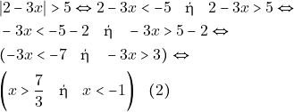 \begin{align*} & ~|2 -3x| > 5 \Leftrightarrow 2 - 3x < -5 \quad \text{ή} \quad 2 - 3x > 5 \Leftrightarrow \\ & ~-3x < -5 - 2 \quad \text{ή} \quad -3x > 5 - 2 \Leftrightarrow \\ & ~(-3x < -7 \quad \text{ή} \quad -3x > 3) \Leftrightarrow \\ & ~\bigg(x > \dfrac{7}{3} \quad \text{ή} \quad x < -1\bigg) \quad (2) \end{align*}