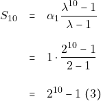 \begin{eqnarray*} S_{10} &=& \alpha_1 \dfrac{\lambda^{10} - 1}{\lambda - 1} \\\\ &=& 1 \cdot \dfrac{2^{10} - 1}{2 - 1} \\\\ &=& 2^{10} - 1 ~(3) \end{eqnarray*}