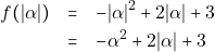 \begin{eqnarray*} f(|\alpha|) &=& - |\alpha|^2 + 2|\alpha| + 3\\ &=& -\alpha^2 + 2|\alpha| + 3 \end{eqnarray*}