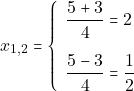 \[x_{1, 2} = \left\{\begin{array}{ll} \dfrac{5 + 3}{4} = 2\\[5mm] \dfrac{5 - 3}{4} = \dfrac{1}{2} \end{array}\right.\]