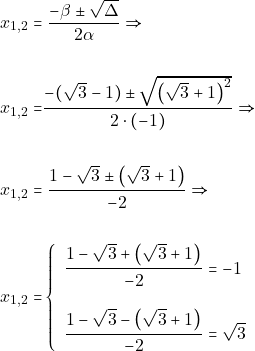 \begin{align*} 	x_{1, 2} = & ~\dfrac{-\beta \pm \sqrt{\Delta}}{2\alpha} \Rightarrow \\\\ x_{1, 2} = &	\dfrac{-(\sqrt{3} - 1) \pm \sqrt{\big(\sqrt{3} + 1\big)^2}}{2 \cdot (-1)} \Rightarrow \\\\ 	x_{1, 2} = & ~\dfrac{1 - \sqrt{3} \pm \big(\sqrt{3} + 1\big)}{-2} \Rightarrow \\\\ x_{1, 2} = &	\left\{\begin{array}{ll} 	\dfrac{1 - \sqrt{3} + \big(\sqrt{3} + 1\big)}{-2} = -1\\\\ 	\dfrac{1 - \sqrt{3} - \big(\sqrt{3} + 1\big)}{-2} = \sqrt{3} 	\end{array}\right. 	\end{align*}