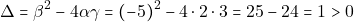 \[\Delta = \beta^2 - 4 \alpha \gamma = (-5)^2 - 4 \cdot 2 \cdot 3 = 25 - 24 = 1 > 0\]
