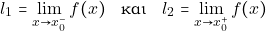 \[l_{1} = \lim _{x \to x_{0}^{-}} f(x) \quad \text{&kappa;&alpha;&iota;} \quad l_{2} = \lim _{x \to x_{0}^{+}} f(x)\]