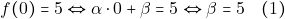 \[f(0) = 5 \Leftrightarrow \alpha \cdot 0 + \beta = 5 \Leftrightarrow \beta = 5 \quad (1)\]