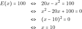 \begin{eqnarray*} E(x) = 100 &\Leftrightarrow& 20x - x^2 = 100 \\ &\Leftrightarrow&x^2 - 20x + 100 = 0 \\ &\Leftrightarrow& (x - 10)^2 = 0 \\ &\Leftrightarrow& x =10 \end{eqnarray*}