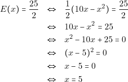 \begin{eqnarray*} E(x) = \dfrac{25}{2} &\Leftrightarrow& \dfrac{1}{2} (10x - x^2) = \dfrac{25}{2} \\ &\Leftrightarrow& 10x - x^2 = 25 \\ &\Leftrightarrow& x^2 - 10x + 25 = 0 \\ &\Leftrightarrow& (x - 5)^2 = 0 \\ &\Leftrightarrow& x - 5 = 0 \\ &\Leftrightarrow& x = 5 \end{eqnarray*}
