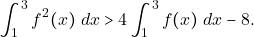 \[\displaystyle\int_1^3 f^2(x) ~dx > 4\displaystyle\int_1^3f(x) ~dx - 8.\]
