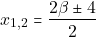 \[x_{1, 2}= \dfrac{2 \beta \pm 4}{2}\]