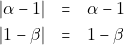 \begin{eqnarray*} |\alpha - 1| &=& \alpha - 1 \\ |1 - \beta| &=& 1 - \beta \end{eqnarray*}