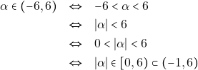 \begin{eqnarray*} \alpha \in (-6, 6) &\Leftrightarrow& - 6< \alpha < 6 \\ &\Leftrightarrow& |\alpha| < 6 \\ &\Leftrightarrow& 0 < |\alpha| < 6 \\ &\Leftrightarrow& |\alpha| \in [0, 6) \subset (-1, 6) \end{eqnarray*}