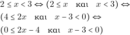 \begin{align*} & ~2 \leq x < 3 \Leftrightarrow (2 \leq x \quad \text{&kappa;&alpha;&iota;} \quad x < 3) \Leftrightarrow \\ & ~(4 \leq 2x \quad \text{&kappa;&alpha;&iota;} \quad x - 3 < 0) \Leftrightarrow \\ & ~(0 \leq 2x - 4 \quad \text{&kappa;&alpha;&iota;} \quad x - 3 < 0) \end{align*}