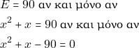 \begin{align*} & ~E = 90 ~\text{&alpha;&nu; &kappa;&alpha;&iota; &mu;ό&nu;&omicron; &alpha;&nu;} \\ & ~x^2 + x = 90 ~\text{&alpha;&nu; &kappa;&alpha;&iota; &mu;ό&nu;&omicron; &alpha;&nu;} \\ & ~x^2 + x - 90 = 0 \end{align*}