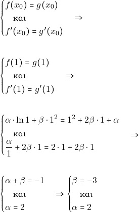 \begin{align*} &\begin{cases}   f(x_{0})=g(x_{0})\\ \quad \text{και} \\    f'(x_{0})=g'(x_{0})   \end{cases} \Rightarrow \\\\ &\begin{cases}   f(1)=g(1)\\ \quad \text{και} \\    f'(1)=g'(1)   \end{cases} \Rightarrow \\\\ &\begin{cases}  \alpha\cdot \ln 1+\beta \cdot 1^{2}=1^{2}+2\beta \cdot 1 +\alpha\\ \quad \text{και} \\    \dfrac{\alpha}{1}+2\beta \cdot 1= 2\cdot 1 +2\beta \cdot 1   \end{cases} \Rightarrow \\\\ &\begin{cases}  \alpha+\beta =- 1 \\ \quad \text{και} \\   \alpha= 2   \end{cases} \Rightarrow  \begin{cases}  \beta =- 3 \\ \quad \text{και} \\   \alpha= 2   \end{cases}  \end{align*}