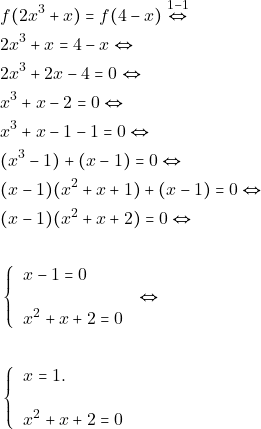 \begin{align*} &f(2x^{3} +x) = f(4-x) \overset{1-1}{\Leftrightarrow}\\ & 2x^{3} +x =4 -x \Leftrightarrow \\ &2x^{3}+2x -4 = 0 \Leftrightarrow \\ &x^{3} + x -2 = 0 \Leftrightarrow \\ &x^{3} + x -1 -1 = 0 \Leftrightarrow \\ &(x^{3}-1)+ (x-1) = 0 \Leftrightarrow \\ &(x-1)(x^{2}+x+1) +(x-1)= 0 \Leftrightarrow \\ &(x-1)(x^{2}+x+2) = 0 \Leftrightarrow \\\\ & \left\{ \begin{tabular}{ll} $x-1= 0$ \\\\ $x^{2}+x+2= 0$ \end{tabular} \right. \Leftrightarrow\\\\ & \left\{ \begin{tabular}{ll} $x=1.$ \\\\ $x^{2}+x+2= 0$ \end{tabular} \right. \end{align*}