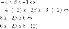 \begin{align*} 	& ~-4 \leq \beta \leq -3 \Leftrightarrow \\ 	& ~-4 \cdot (-2) \geq -2\beta \geq -3 \cdot (-2) \Leftrightarrow \\ 	& ~8 \geq -2\beta \geq 6 \Leftrightarrow \\ 	& ~ 6 \leq -2\beta \leq 8 \quad (2) 	\end{align*}