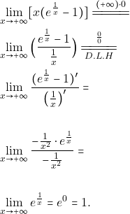 \begin{align*} 		&\lim_{x \to +\infty}[x(e^{\frac{1}{x}}-1)] \xlongequal{(+\infty)\cdot 0}\\ 		&\lim_{x \to +\infty}\Big{(}\frac{e^\frac{1}{x}-1}{\frac{1}{x}}\Big{)}\xlongequal[D.L.H]{\frac{0}{0}}\\ 		&\lim_{x \to +\infty}\frac{(e^\frac{1}{x}-1)'}{\big(\frac{1}{x}\big)'}=\\\\ 		&\lim_{x \to +\infty}\frac{-\frac{1}{x^2}\cdot e^\frac{1}{x}}{-\frac{1}{x^{2}}}=\\\\                 &\lim_{x \to +\infty}e^\frac{1}{x}= e^{0} =1. 	\end{align*}