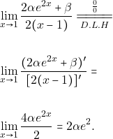\begin{align*} 		&\lim_{x \to 1}\frac{2\alpha e^{2x}+\beta}{2(x-1)} \xlongequal[D.L.H]{\frac{0}{0}}\\\\ 		&\lim_{x \to 1}\frac{(2\alpha e^{2x}+\beta)'}{[2(x-1)]'}=\\\\ 		&\lim_{x \to 1}\frac{4\alpha e^{2x}}{2}=2\alpha e^2.                 \end{align*}