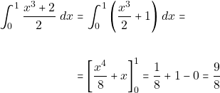 \begin{align*} \displaystyle\int_0^1\dfrac{x^3 + 2}{2} ~dx & = \displaystyle\int_0^1 \bigg(\dfrac{x^3}{2} + 1\bigg) ~dx = \\\\ & = \bigg[\dfrac{x^4}{8} + x\bigg]_0^1 = \dfrac{1}{8} + 1 - 0 = \dfrac{9}{8} \end{align*}