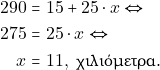 \begin{align*} 290 = & ~15 + 25 \cdot x \Leftrightarrow \\ 275 = & ~25 \cdot x \Leftrightarrow \\ x = & ~11, ~\text{&chi;&iota;&lambda;&iota;ό&mu;&epsilon;&tau;&rho;&alpha;.} \end{align*}