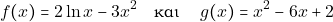 \[f(x)= 2\ln x -3x^{2} \quad \text{και } \quad g(x)=x^{2}-6x+2\]