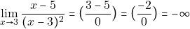 \[\lim_{x\to 3} \dfrac{ x-5}{(x-3)^{2}} = \big(\dfrac{3-5}{0}\big)=\big(\dfrac{-2}{0}\big) =-\infty\]