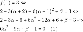 \begin{align*} 										&f(1)=3 \Leftrightarrow\\ 										&2-3(\alpha+2)+6(\alpha+1)^2+\beta=3 \Leftrightarrow\\ 										&2-3\alpha-6+6\alpha^2+12\alpha+6+\beta=3 \Leftrightarrow\\ 										&6\alpha^2+9\alpha+\beta-1=0 \quad (1) 										\end{align*}