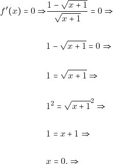 \begin{align*} f'(x) = 0 \Rightarrow & \dfrac{1 - \sqrt{x + 1}}{\sqrt{x + 1}}=0 \Rightarrow\\\\ & 1 - \sqrt{x + 1}=0 \Rightarrow\\\\ & 1 = \sqrt{x + 1} \Rightarrow\\\\ & 1^{2} = \sqrt{x + 1}^{2} \Rightarrow\\\\ & 1 = x + 1 \Rightarrow\\\\ & x = 0. \Rightarrow\\\\ \end{align*}