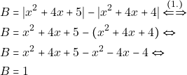 \begin{align*} & ~B = |x^2 + 4x + 5| - |x^2 + 4x + 4| \xLeftrightarrow{(1.)} \\ & ~B = x^2 + 4x + 5 - (x^2 + 4x + 4) \Leftrightarrow \\ & ~B = x^2 + 4x + 5 - x^2 - 4x - 4 \Leftrightarrow \\ & ~B = 1 \end{align*}
