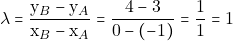 \[\lambda = \frac{\mathrm{y}_{B} - \mathrm{y}_{A}}{\mathrm{x}_{B} - \mathrm{x}_{A}} = \frac{4 - 3}{0 - (-1)} = \frac{1}{1} = 1\]