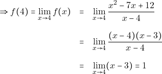 \begin{eqnarray*} \Rightarrow f(4) = \lim_{x \to 4} f(x) &=& \lim_{x \to 4} \dfrac{x^2 - 7x + 12}{x - 4} \\[3mm] &=& \lim_{x \to 4} \dfrac{(x - 4)(x - 3)}{x - 4} \\[3mm] &=& \lim_{x \to 4} (x - 3) = 1 \end{eqnarray*}