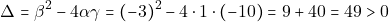 \[\Delta = \beta^2 - 4 \alpha \gamma = (-3)^2 - 4 \cdot 1 \cdot (-10) = 9 +40 = 49 > 0\]