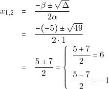 \begin{eqnarray*} x_{1, 2} &=& \dfrac{-\beta \pm \sqrt{\Delta}}{2\alpha} \\ &=& \dfrac{-(-5) \pm \sqrt{49}}{2 \cdot 1} \\ &=& \dfrac{5 \pm 7}{2} = \left\{\begin{array}{ll} \dfrac{5 + 7}{2} = 6 \\[5mm] \dfrac{5 - 7}{2} = -1 \end{array}\right. \end{eqnarray*}
