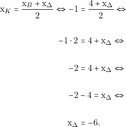 \begin{align*} \mathrm{x}_K=\frac{\mathrm{x}_B+\mathrm{x}_{\Delta}}{2} \Leftrightarrow -1&=\frac{4+\mathrm{x}_{\Delta}}{2} \Leftrightarrow \\\\ -1\cdot 2&=4+\mathrm{x}_{\Delta} \Leftrightarrow \\\\ -2&=4+\mathrm{x}_{\Delta} \Leftrightarrow \\\\ -2&-4=\mathrm{x}_{\Delta} \Leftrightarrow \\\\ \mathrm{x}_{\Delta}&=-6. \end{align*}