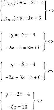 Rendered by QuickLaTeX.com \begin{align*} &\left\{\begin{aligned} (\epsilon_{_{Α\Delta}}):y &=-2 x-4 \\\\ (\epsilon_{_{BE}}):y &=3 x+6 \end{aligned}\right\} \Leftrightarrow \\\\ &\left\{\begin{array}{c}{y=-2 x-4} \\\\ {-2 x-4=3 x+6}\end{array}\right\} \Leftrightarrow \\\\ &\left\{\begin{array}{c}{y=-2 x-4} \\\\ {-2 x-3 x=4+6}\end{array}\right\} \Leftrightarrow \\\\ &\left\{\begin{array}{c}{y=-2 x-4} \\\\ {-5 x=10}\end{array}\right\} \Leftrightarrow \\\\ \end{align*}