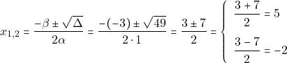 \[x_{1, 2} = \dfrac{-\beta \pm \sqrt{\Delta}}{2\alpha} = \dfrac{-(-3) \pm \sqrt{49}}{2 \cdot 1} = \dfrac{3 \pm 7}{2} = \left\{\begin{array}{ll} \dfrac{3 + 7}{2} = 5\\[5mm] \dfrac{3 - 7}{2} = -2 \end{array}\right.\]