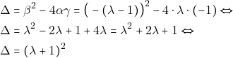 \begin{align*} & ~\Delta = \beta^2 - 4 \alpha \gamma = \big(-(\lambda - 1)\big)^2 - 4 \cdot \lambda \cdot (-1) \Leftrightarrow \\ & ~\Delta = \lambda^2 - 2\lambda + 1 + 4\lambda = \lambda^2 + 2\lambda + 1 \Leftrightarrow \\ & ~\Delta = (\lambda + 1)^2 \end{align*}