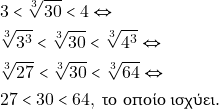 \begin{align*} & ~3 < \sqrt[3]{30} < 4 \Leftrightarrow \\ & ~\sqrt[3]{3^3} < \sqrt[3]{30} < \sqrt[3]{4^3} \Leftrightarrow \\ & ~\sqrt[3]{27} < \sqrt[3]{30} < \sqrt[3]{64} \Leftrightarrow \\ & ~27 < 30 < 64, ~\text{&tau;&omicron; &omicron;&pi;&omicron;ί&omicron; &iota;&sigma;&chi;ύ&epsilon;&iota;.} \end{align*}