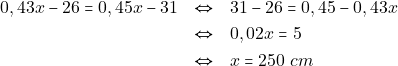 \begin{eqnarray*} 0,43x - 26 = 0,45x - 31 &\Leftrightarrow& 31 - 26 = 0,45 - 0,43x \\ &\Leftrightarrow& 0,02x = 5 \\ &\Leftrightarrow& x = 250 ~cm \end{eqnarray*}