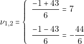 \[\nu_{1, 2} =\left\{\begin{array}{ll} \dfrac{-1 + 43}{6} = 7\\[5mm] \dfrac{-1 - 43}{6} = -\dfrac{44}{6} \end{array}\right.\]