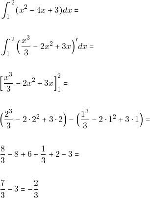 \begin{align*} 		&\int_{1}^{2} (x^2-4x+3)dx =\\\\                 &\int_{1}^{2}\Big(\dfrac{x^3}{3}-2x^2+3x\Big)'dx=\\\\ 		&\Big{[}\dfrac{x^3}{3}-2x^2+3x\Big{]}^2_{1}=\\\\  &\Big(\dfrac{2^3}{3}-2\cdot2^2+3\cdot2\Big)-\Big(\dfrac{1^3}{3}-2\cdot1^2+3\cdot1\Big)=\\\\ 		&\dfrac{8}{3}-8+6-\dfrac{1}{3}+2-3=\\\\ 		&\dfrac{7}{3}-3=-\dfrac{2}{3} \end{align*}