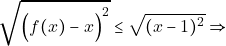 \[\sqrt{\Big( f(x) - x \Big)^{2}} \leq \sqrt{(x-1)^{2} } \Rightarrow\]