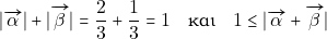 \[|\overrightarrow{\gra}|+|\overrightarrow{\grb}|=\dfrac{2}{3}+\dfrac{1}{3}=1 \quad \text {&kappa;&alpha;&iota;} \quad 1\leq|\overrightarrow{\gra}+\overrightarrow{\grb}|\]