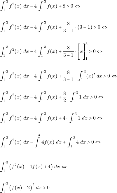 \begin{align*} &\displaystyle\int_1^3 f^2(x) ~dx - 4\displaystyle\int_1^3 f(x) + 8 > 0 \Leftrightarrow\\\\ &\displaystyle\int_1^3 f^2(x) ~dx - 4\displaystyle\int_1^3 f(x) + \dfrac{8}{3-1}\cdot(3-1) > 0 \Leftrightarrow\\\\ &\displaystyle\int_1^3 f^2(x) ~dx - 4\displaystyle\int_1^3 f(x) + \dfrac{8}{3-1}\cdot\Bigg[x\Bigg]_{1}^{3} > 0 \Leftrightarrow\\\\ &\displaystyle\int_1^3 f^2(x) ~dx - 4\displaystyle\int_1^3 f(x) + \dfrac{8}{3-1}\cdot\int_{1}^{3}(x)' \,\, dx > 0 \Leftrightarrow \\\\ &\displaystyle\int_1^3 f^2(x) ~dx - 4\displaystyle\int_1^3 f(x) + \dfrac{8}{2}\cdot\int_{1}^{3}1 \,\, dx > 0 \Leftrightarrow\\\\ &\displaystyle\int_1^3 f^2(x) ~dx - 4\displaystyle\int_1^3 f(x) + 4\cdot\int_{1}^{3}1 \,\, dx > 0 \Leftrightarrow\\\\ & \int_1^3 f^2(x) ~dx - \dint_1^3 4f(x) ~dx + \displaystyle\int_1^3 4 ~dx > 0 \Leftrightarrow\\\\ & \displaystyle\int_1^3 \big(f^2(x) - 4f(x) + 4\big) ~dx \Leftrightarrow \\\\ &\displaystyle\int_1^3\big(f(x) - 2\big)^2 ~dx > 0 \end{align*}