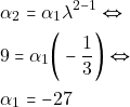 \begin{align*} & ~\alpha_2 = \alpha_1 \lambda^{2 - 1} \Leftrightarrow \\ & ~9 = \alpha_1\bigg(-\dfrac{1}{3}\bigg) \Leftrightarrow \\ & ~ \alpha_1 = -27 \end{align*}